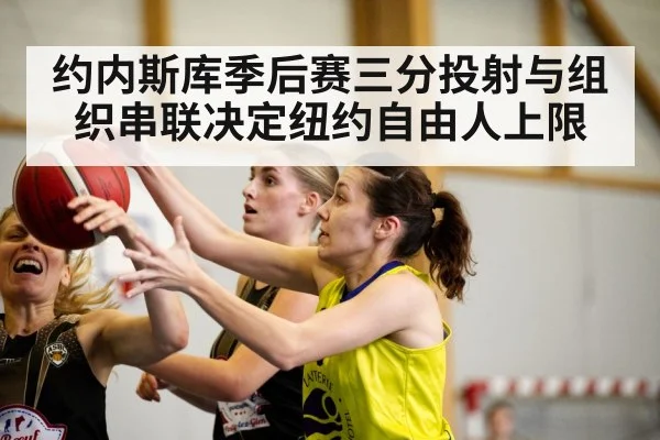 约内斯库季后赛三分投射与组织串联决定纽约自由人上限