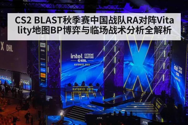 CS2 BLAST秋季赛中国战队RA对阵Vitality地图BP博弈与临场战术分析全解析